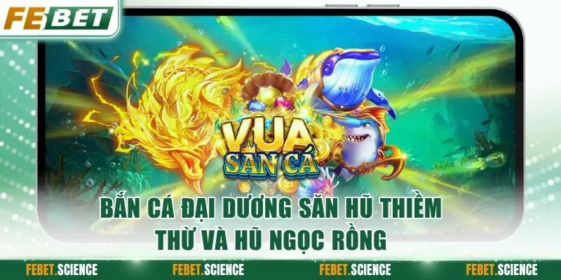 Bắn cá đại dương săn hũ Thiềm Thừ và hũ Ngọc Rồng