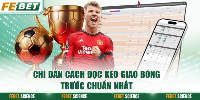 Chỉ dẫn cách đọc kèo giao bóng trước chuẩn nhất