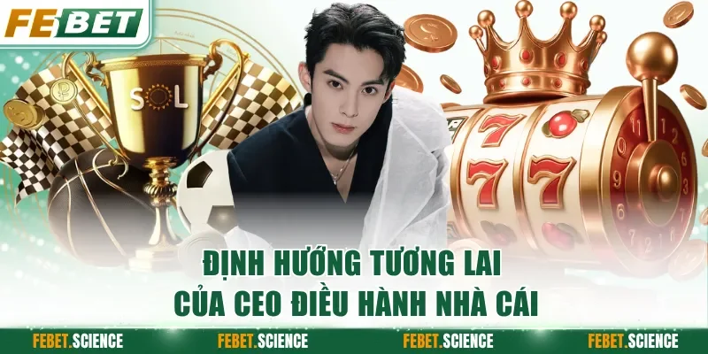 Định hướng tương lai của CEO điều hành nhà cái
