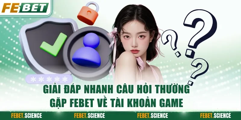 Giải đáp nhanh các câu hỏi thường gặp FEBET về tài khoản game